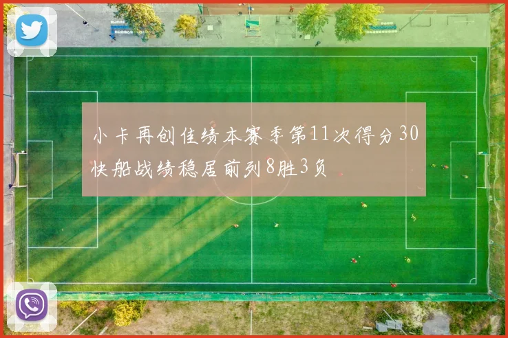 小卡再创佳绩本赛季第11次得分30快船战绩稳居前列8胜3负