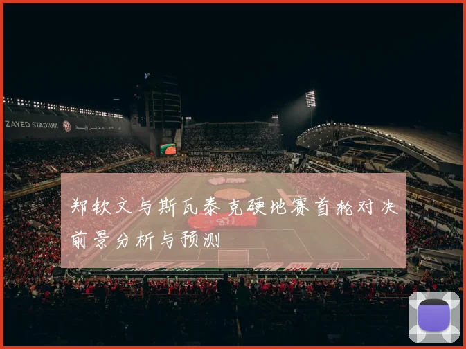 郑钦文与斯瓦泰克硬地赛首轮对决前景分析与预测